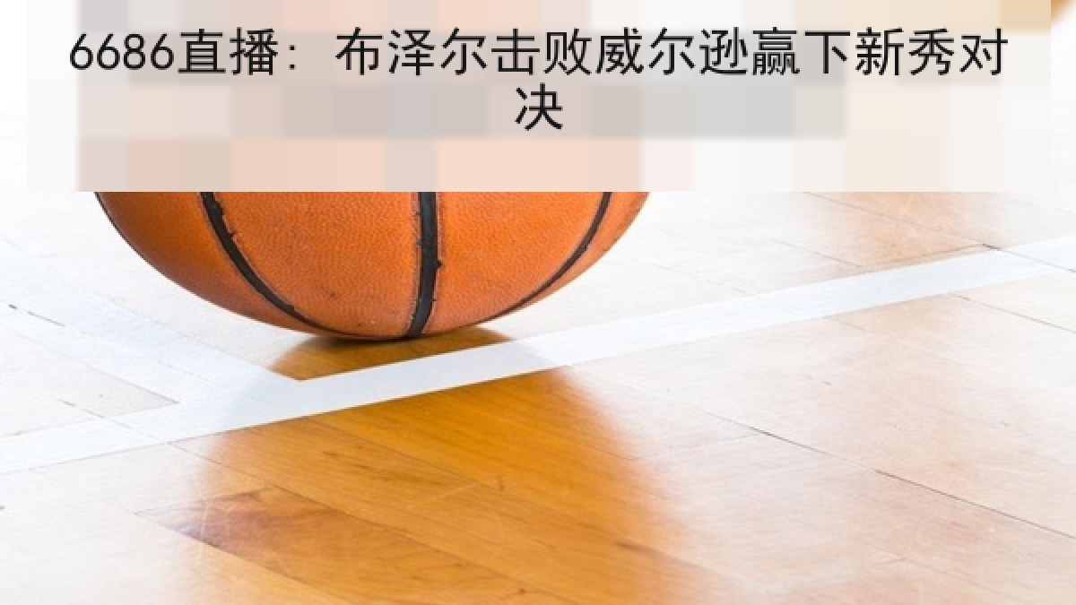 6686直播: 布泽尔击败威尔逊赢下新秀对决 6686直播: 布泽尔击败威尔逊赢下新秀对决