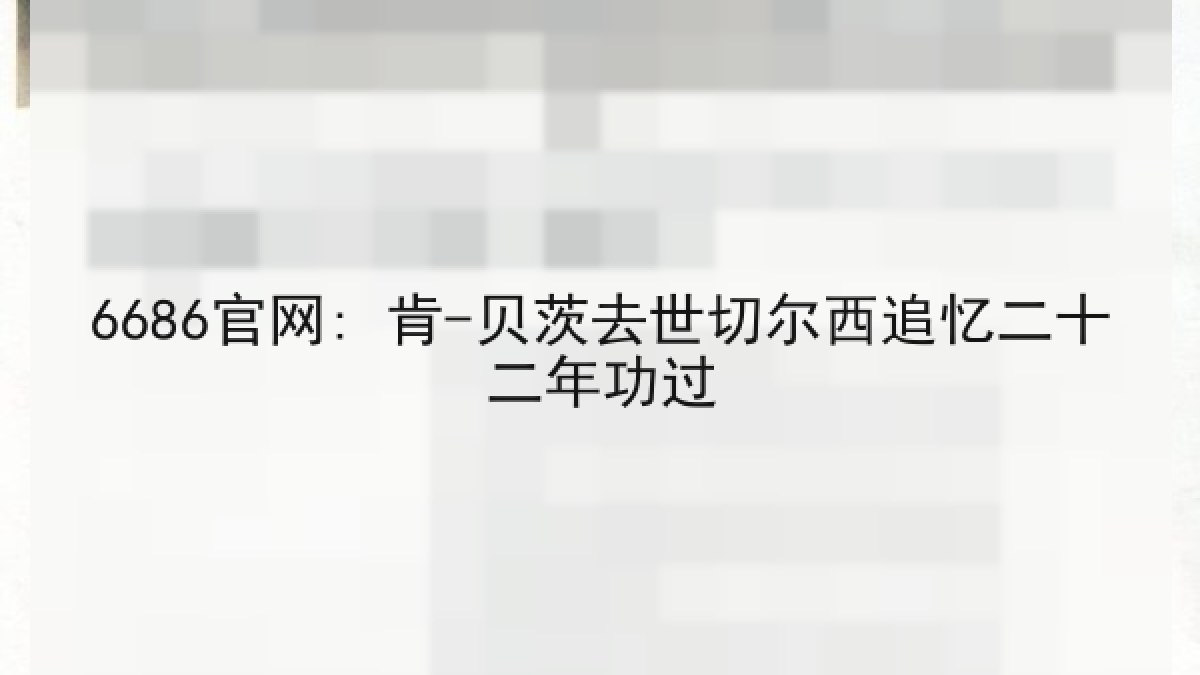 6686官网: 肯-贝茨去世切尔西追忆二十二年功过 6686官网: 肯-贝茨去世切尔西追忆二十二年功过
