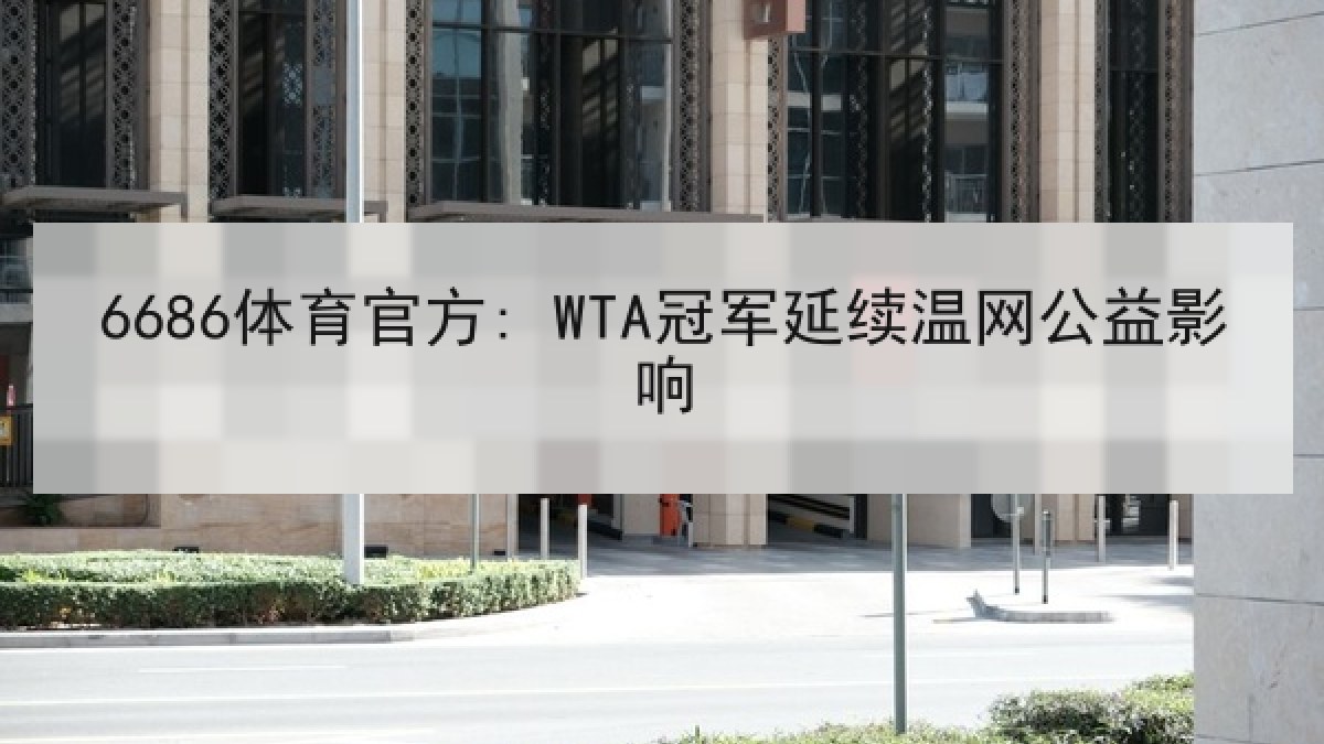 6686体育官方: WTA冠军延续温网公益影响 6686体育官方: WTA冠军延续温网公益影响